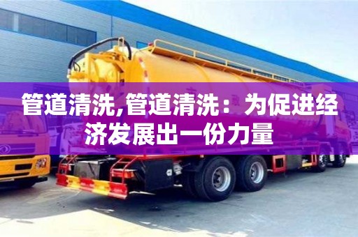 唐山管道清洗,管道清洗：为促进经济发展出一份力量