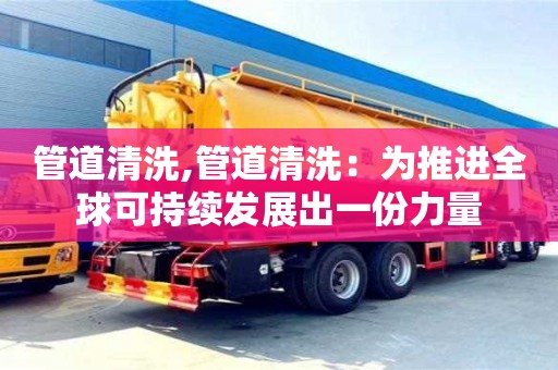 管道清洗,管道清洗：为推进全球可持续发展出一份力量