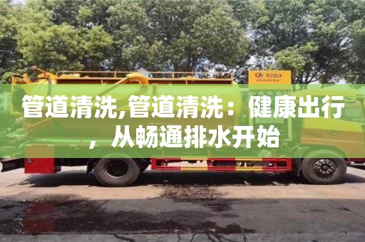 长沙管道清洗,管道清洗：健康出行，从畅通排水开始