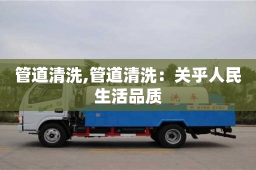 唐山管道清洗,管道清洗：关乎人民生活品质