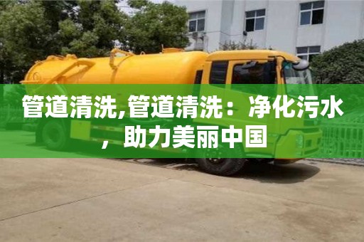 福州管道清洗,管道清洗：净化污水，助力美丽中国