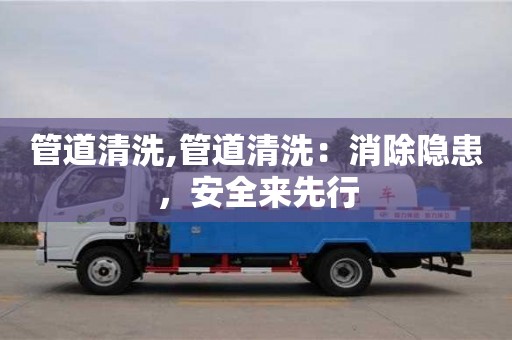 上海管道清洗,管道清洗：消除隐患，安全来先行