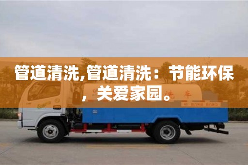 郑州管道清洗,管道清洗：节能环保，关爱家园。