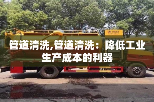 武汉管道清洗,管道清洗：降低工业生产成本的利器