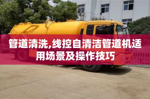 太原管道清洗,线控自清洁管道机适用场景及操作技巧