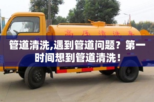 长沙管道清洗,遇到管道问题？第一时间想到管道清洗！