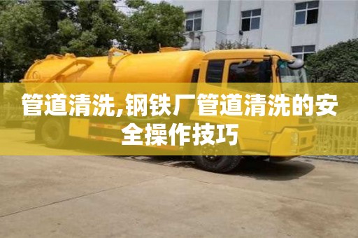 武汉管道清洗,钢铁厂管道清洗的安全操作技巧