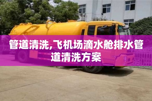 北京管道清洗,飞机场滴水舱排水管道清洗方案