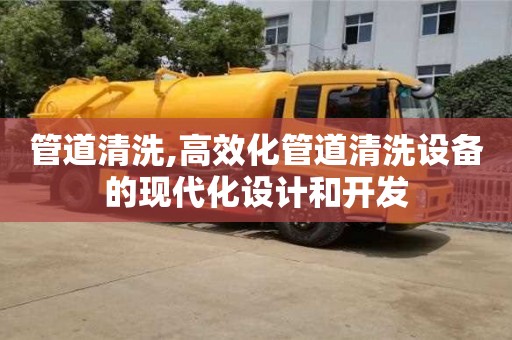 北京管道清洗,高效化管道清洗设备的现代化设计和开发