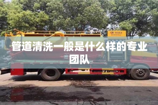 管道清洗一般是什么样的专业团队 管道清洗一般是什么样的专业团队