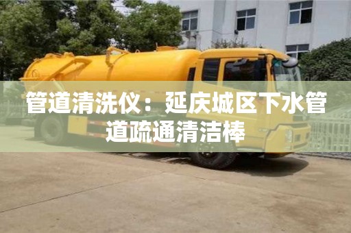 郑州管道清洗仪：延庆城区下水管道疏通清洁棒