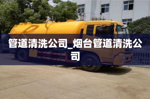 宁波管道清洗公司_烟台管道清洗公司