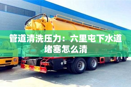 郑州管道清洗压力：六里屯下水道堵塞怎么清
