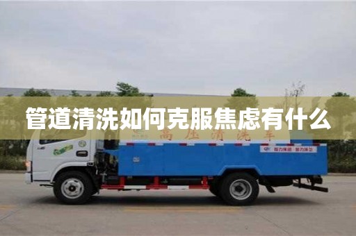 深圳管道清洗如何克服焦虑有什么