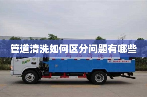 管道清洗如何区分问题有哪些 管道清洗如何区分问题有哪些