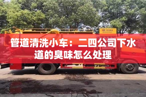 武汉管道清洗小车：二四公司下水道的臭味怎么处理