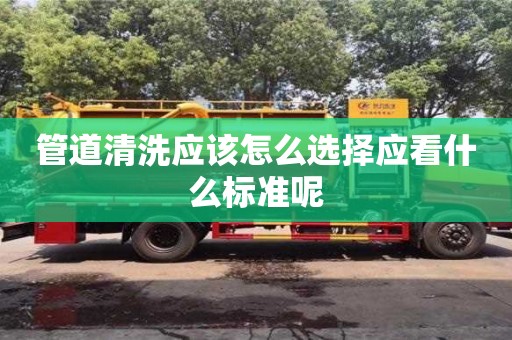 管道清洗应该怎么选择应看什么标准呢