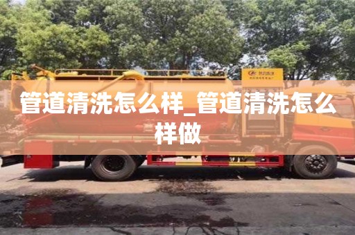 北京管道清洗怎么样_管道清洗怎么样做