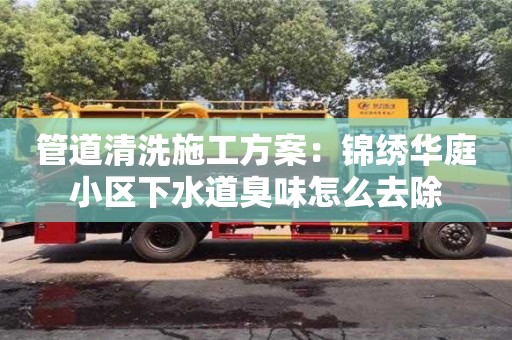 北京管道清洗施工方案：锦绣华庭小区下水道臭味怎么去除