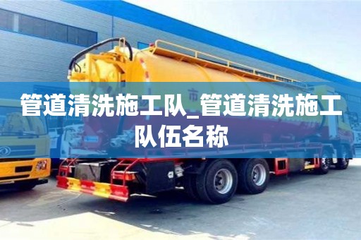 北京管道清洗施工队_管道清洗施工队伍名称