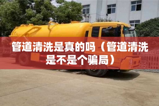 北京管道清洗是真的吗（管道清洗是不是个骗局）