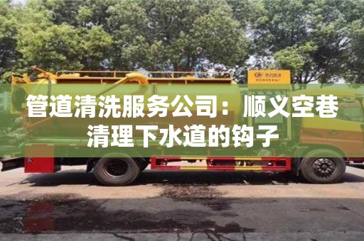 北京管道清洗服务公司：顺义空巷清理下水道的钩子