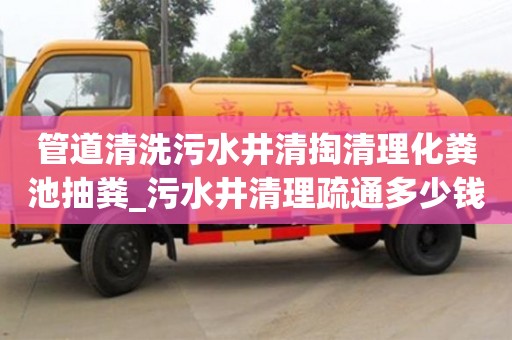 北京管道清洗污水井清掏清理化粪池抽粪_污水井清理疏通多少钱