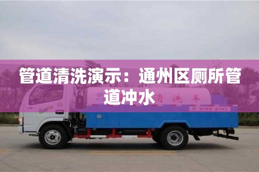 北京管道清洗演示：通州区厕所管道冲水
