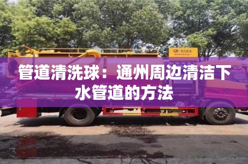 武汉管道清洗球：通州周边清洁下水管道的方法