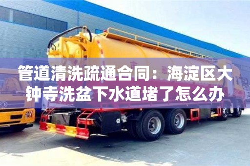 管道清洗疏通合同：海淀区大钟寺洗盆下水道堵了怎么办