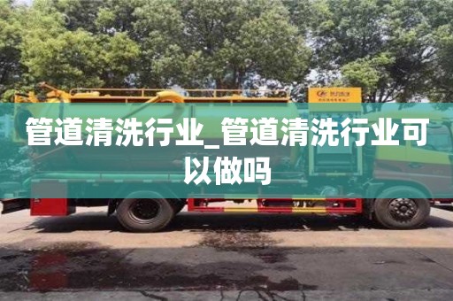 管道清洗行业_管道清洗行业可以做吗