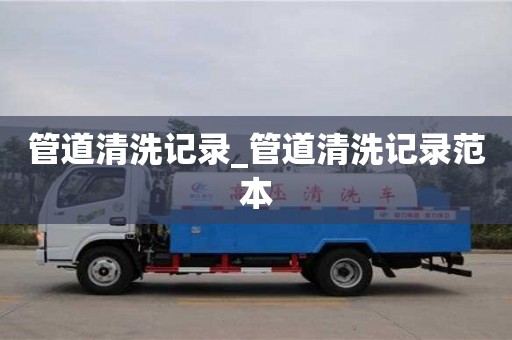 管道清洗记录_管道清洗记录范本