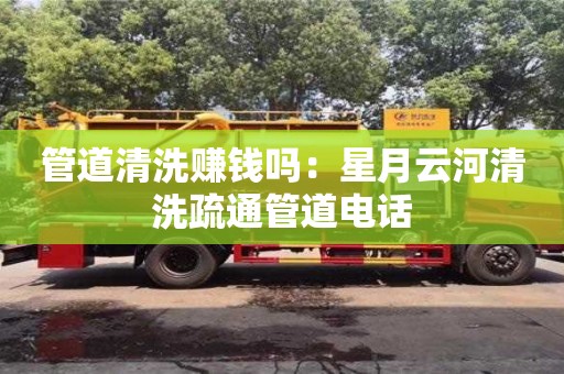 北京管道清洗赚钱吗：星月云河清洗疏通管道电话