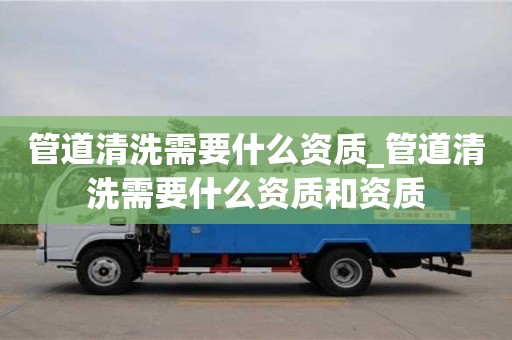 管道清洗需要什么资质_管道清洗需要什么资质和资质