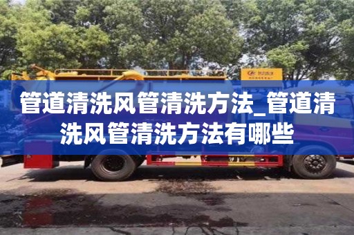 北京管道清洗风管清洗方法_管道清洗风管清洗方法有哪些