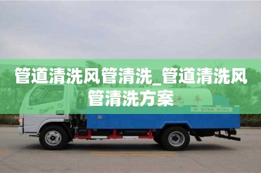 管道清洗风管清洗_管道清洗风管清洗方案