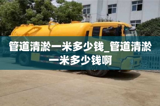 北京管道清淤一米多少钱_管道清淤一米多少钱啊