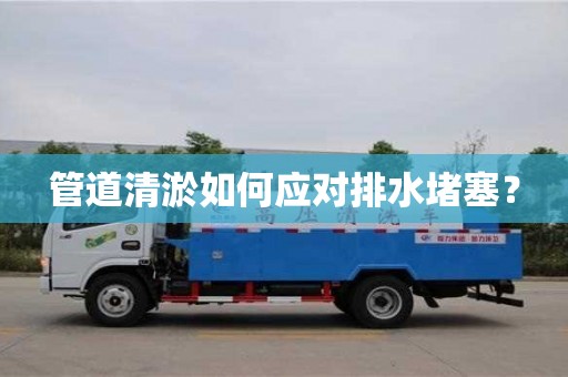 合肥管道清淤如何应对排水堵塞？