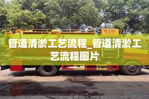 管道清淤工艺流程_管道清淤工艺流程图片
