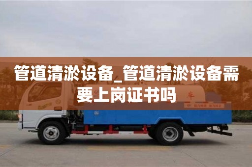 北京管道清淤设备_管道清淤设备需要上岗证书吗