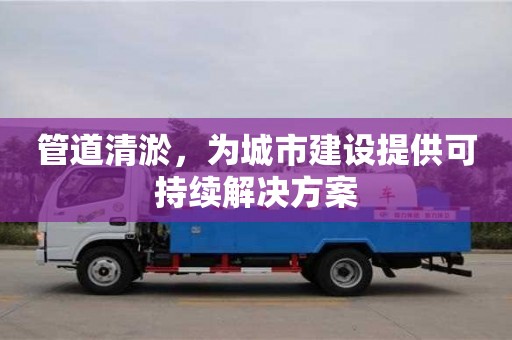 管道清淤，为城市建设提供可持续解决方案
