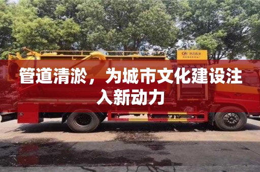 石家庄管道清淤，为城市文化建设注入新动力
