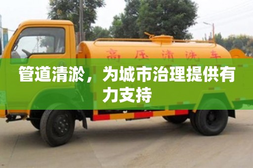 厦门管道清淤，为城市治理提供有力支持
