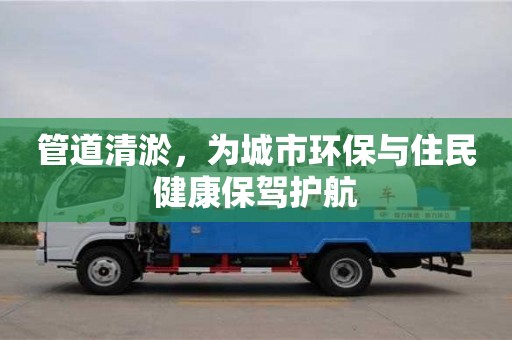 管道清淤，为城市环保与住民健康保驾护航