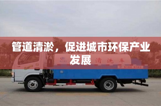济南管道清淤，促进城市环保产业发展