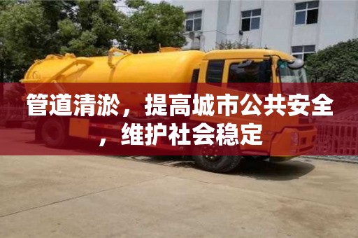管道清淤，提高城市公共安全，维护社会稳定