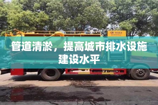 唐山管道清淤，提高城市排水设施建设水平