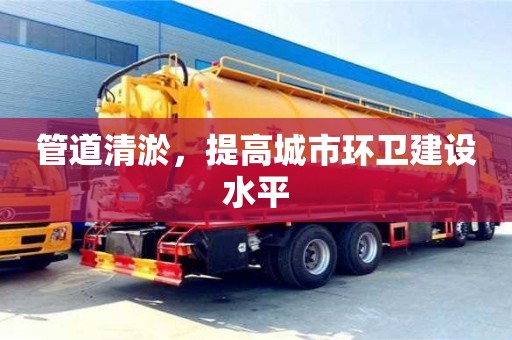 武汉管道清淤，提高城市环卫建设水平