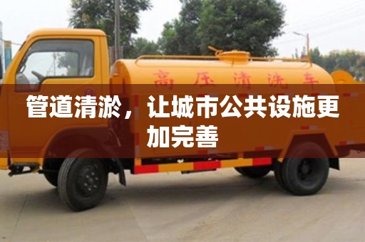 福州管道清淤，让城市公共设施更加完善