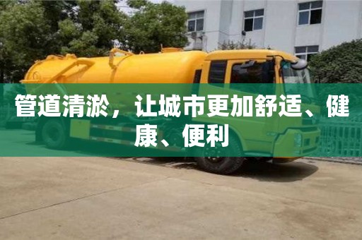 济南管道清淤，让城市更加舒适、健康、便利